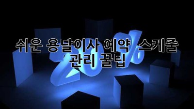 쉬운 용달이사 예약 & 스케줄 관리 꿀팁